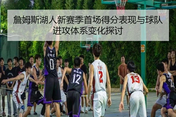 詹姆斯湖人新赛季首场得分表现与球队进攻体系变化探讨 - tongbaoyule